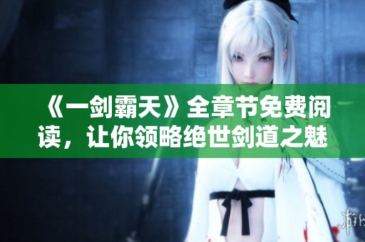 《一劍霸天》全章節(jié)免費(fèi)閱讀，讓你領(lǐng)略絕世劍道之魅力