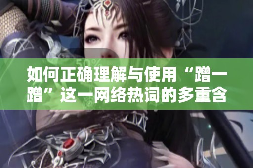 如何正確理解與使用“蹭一蹭”這一網(wǎng)絡(luò)熱詞的多重含義