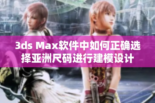 3ds Max軟件中如何正確選擇亞洲尺碼進行建模設計