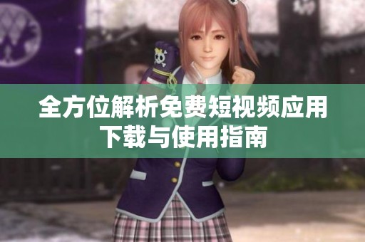 全方位解析免費(fèi)短視頻應(yīng)用下載與使用指南