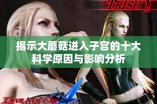 揭示大蘑菇進入子宮的十大科學原因與影響分析