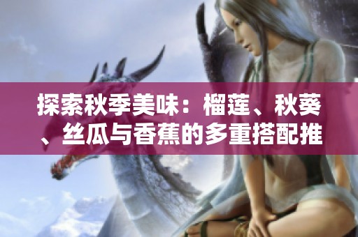 探索秋季美味：榴蓮、秋葵<div   id=
