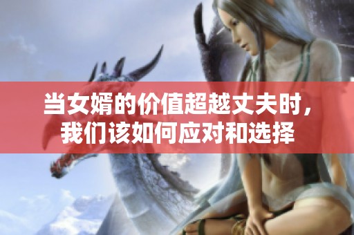 當(dāng)女婿的價值超越丈夫時，我們該如何應(yīng)對和選擇