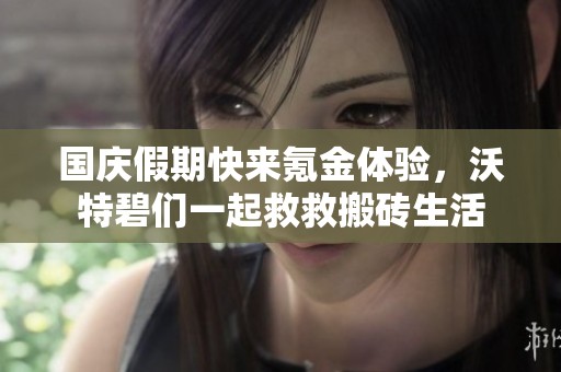 國(guó)慶假期快來(lái)氪金體驗(yàn)，沃特碧們一起救救搬磚生活