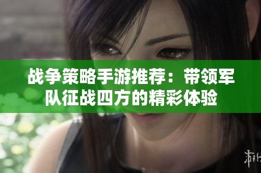 戰(zhàn)爭策略手游推薦：帶領(lǐng)軍隊(duì)征戰(zhàn)四方的精彩體驗(yàn)