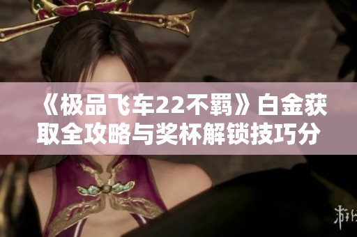 《極品飛車22不羈》白金獲取全攻略與獎杯解鎖技巧分享