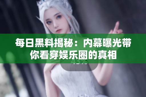 每日黑料揭秘：內(nèi)幕曝光帶你看穿娛樂(lè)圈的真相