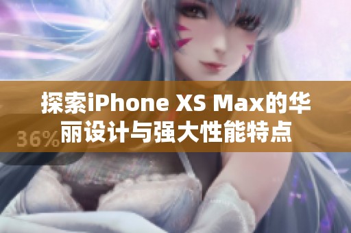 探索iPhone XS Max的華麗設(shè)計與強大性能特點