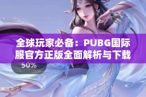 全球玩家必備：PUBG國際服官方正版全面解析與下載指南