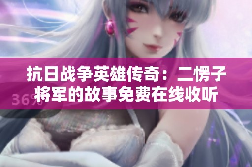抗日戰(zhàn)爭英雄傳奇：二愣子將軍的故事免費(fèi)在線收聽
