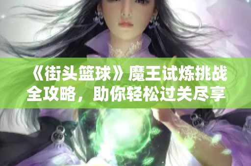 《街頭籃球》魔王試煉挑戰(zhàn)全攻略，助你輕松過關盡享樂趣