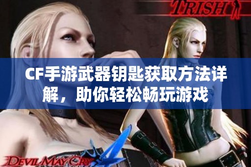 CF手游武器鑰匙獲取方法詳解，助你輕松暢玩游戲