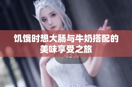 饑餓時(shí)想大腸與牛奶搭配的美味享受之旅