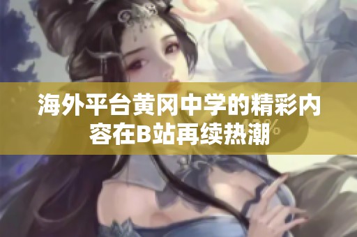 海外平臺黃岡中學(xué)的精彩內(nèi)容在B站再續(xù)熱潮