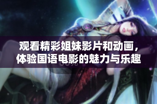 觀看精彩姐妹影片和動畫，體驗國語電影的魅力與樂趣