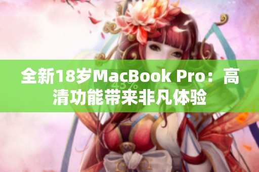 全新18歲MacBook Pro：高清功能帶來(lái)非凡體驗(yàn)