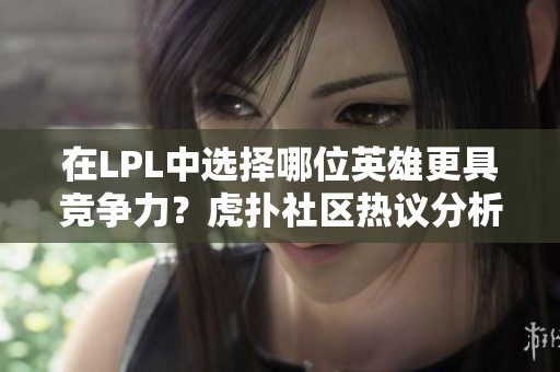 在LPL中選擇哪位英雄更具競爭力？虎撲社區(qū)熱議分析