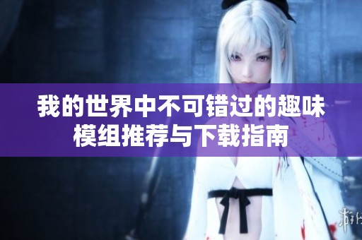 我的世界中不可錯(cuò)過(guò)的趣味模組推薦與下載指南