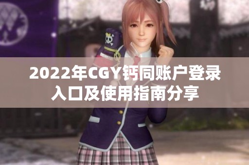 2022年CGY鈣同賬戶登錄入口及使用指南分享