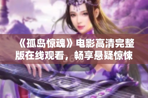 《孤島驚魂》電影高清完整版在線觀看，暢享懸疑驚悚之旅