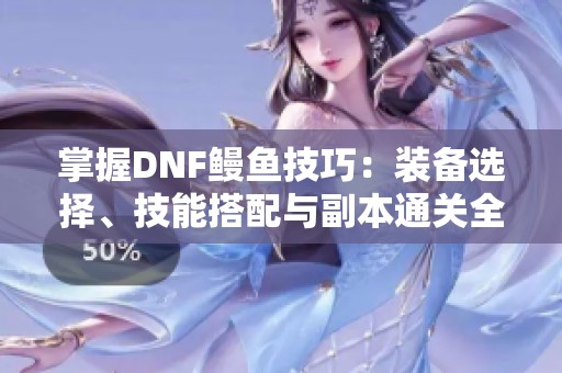 掌握DNF鰻魚技巧：裝備選擇、技能搭配與副本通關(guān)全攻略