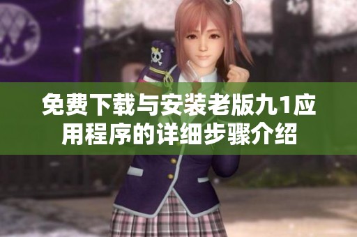 免費下載與安裝老版九1應(yīng)用程序的詳細步驟介紹