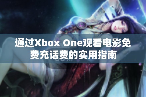 通過Xbox One觀看電影免費充話費的實用指南