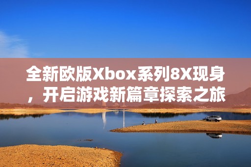 全新歐版Xbox系列8X現(xiàn)身<div   id=