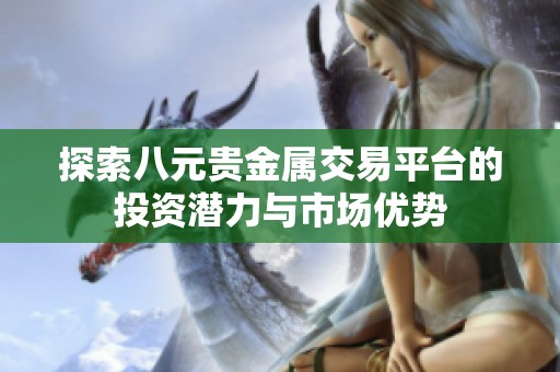 探索八元貴金屬交易平臺的投資潛力與市場優(yōu)勢
