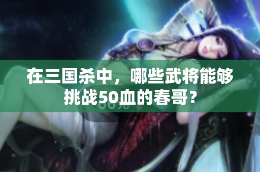 在三國殺中，哪些武將能夠挑戰(zhàn)50血的春哥？