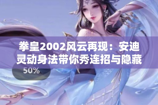 拳皇2002風(fēng)云再現(xiàn)：安迪靈動身法帶你秀連招與隱藏技巧