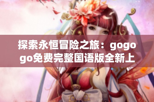 探索永恒冒險(xiǎn)之旅：gogogo免費(fèi)完整國(guó)語(yǔ)版全新上線(xiàn)