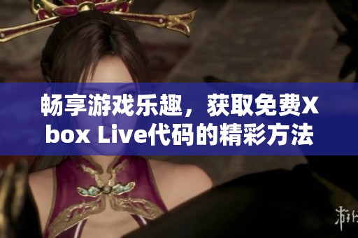 暢享游戲樂趣<div id= 暢享游戲樂趣,獲取免費(fèi)Xbox Live代碼的精彩方法