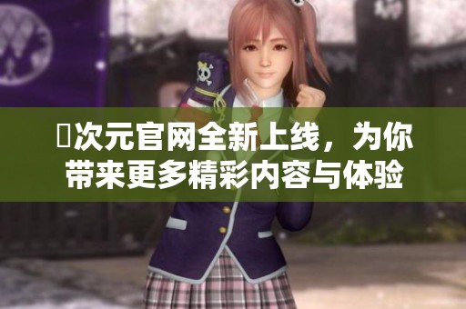 囧次元官網(wǎng)全新上線(xiàn)，為你帶來(lái)更多精彩內(nèi)容與體驗(yàn)
