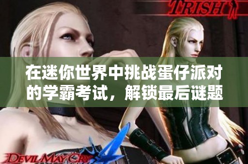在迷你世界中挑戰(zhàn)蛋仔派對的學霸考試，解鎖最后謎題的秘笈!