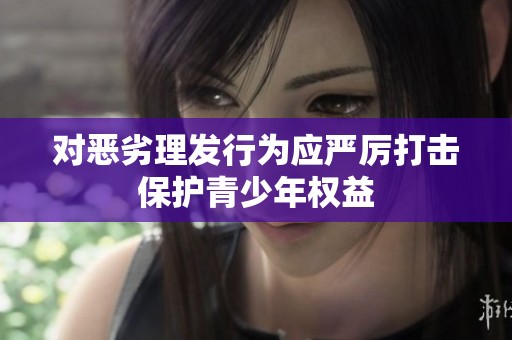 對惡劣理發(fā)行為應(yīng)嚴(yán)厲打擊保護(hù)青少年權(quán)益