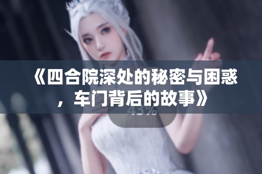 《四合院深處的秘密與困惑，車門背后的故事》
