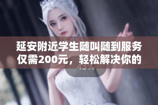 延安附近學(xué)生隨叫隨到服務(wù)僅需200元，輕松解決你的需求