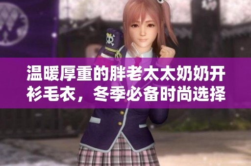 溫暖厚重的胖老太太奶奶開衫毛衣，冬季必備時(shí)尚選擇