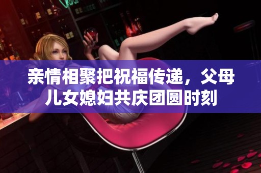 親情相聚把祝福傳遞<div   id=
