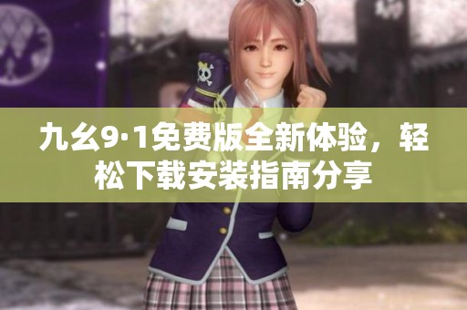 九幺9·1免費版全新體驗，輕松下載安裝指南分享