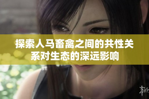 探索人馬畜禽之間的共性關(guān)系對生態(tài)的深遠影響