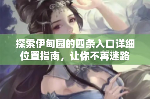 探索伊甸園的四條入口詳細(xì)位置指南，讓你不再迷路