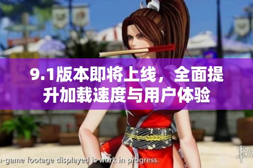 9.1版本即將上線，全面提升加載速度與用戶體驗
