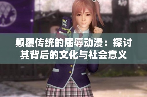 顛覆傳統(tǒng)的屈辱動(dòng)漫：探討其背后的文化與社會(huì)意義