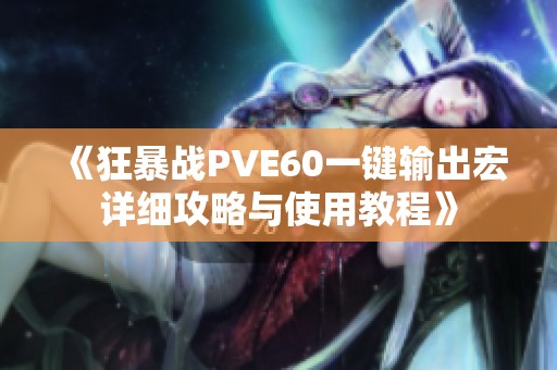 《狂暴戰(zhàn)PVE60一鍵輸出宏詳細攻略與使用教程》