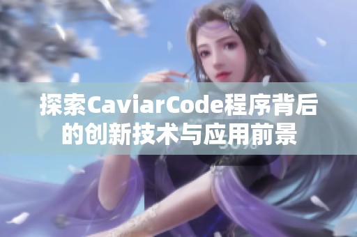 探索CaviarCode程序背后的創(chuàng)新技術與應用前景