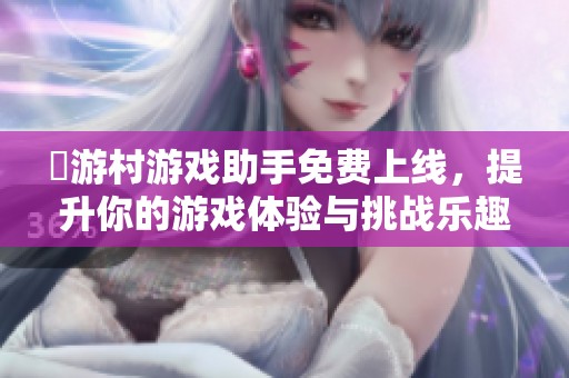 囧游村游戲助手免費上線，提升你的游戲體驗與挑戰(zhàn)樂趣