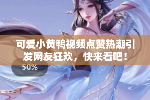 可愛小黃鴨視頻點(diǎn)贊熱潮引發(fā)網(wǎng)友狂歡,快來(lái)看吧<div id=