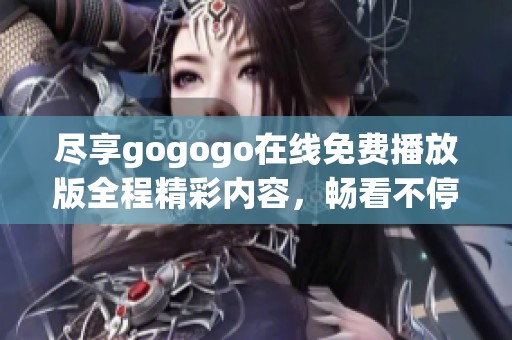 盡享gogogo在線免費(fèi)播放版全程精彩內(nèi)容，暢看不停歇